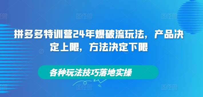 拼多多特训营24年爆破流玩法，产品决定上限，方法决定下限，各种玩法技巧落地实操K叔网赚资源-网赚项目-副业赚钱-互联网创业-资源整合K叔网赚资源