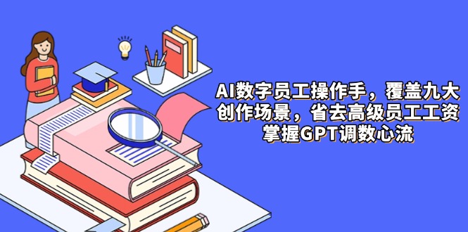 AI数字员工操作手，9大场景内容创作，省去高级员工工资，掌握GPT调数心流K叔网赚资源-网赚项目-副业赚钱-互联网创业-资源整合K叔网赚资源