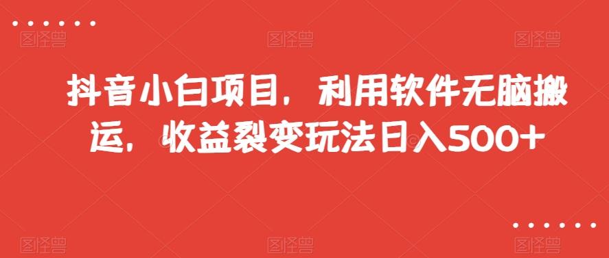 抖音小白项目，利用软件无脑搬运，收益裂变玩法日入500+【揭秘】K叔网赚资源-网赚项目-副业赚钱-互联网创业-资源整合K叔网赚资源