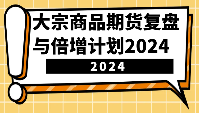 大宗商品期货复盘与倍增计划：识别市场趋势、优化交易策略，提升盈利能力！(更新)K叔网赚资源-网赚项目-副业赚钱-互联网创业-资源整合K叔网赚资源