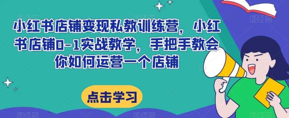 小红书店铺变现私教训练营，小红书店铺0-1实战教学，手把手教会你如何运营一个店铺K叔网赚资源-网赚项目-副业赚钱-互联网创业-资源整合K叔网赚资源