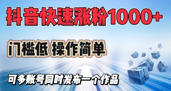 抖音快速涨1000+粉，门槛低操作简单，可多账号同时发布一个作品K叔网赚资源-网赚项目-副业赚钱-互联网创业-资源整合K叔网赚资源