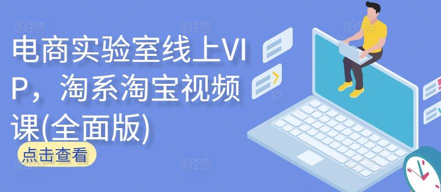 电商实验室线上VIP，淘系淘宝视频课(全面版)K叔网赚资源-网赚项目-副业赚钱-互联网创业-资源整合K叔网赚资源