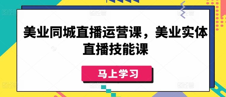 美业同城直播运营课，美业实体直播技能课K叔网赚资源-网赚项目-副业赚钱-互联网创业-资源整合K叔网赚资源