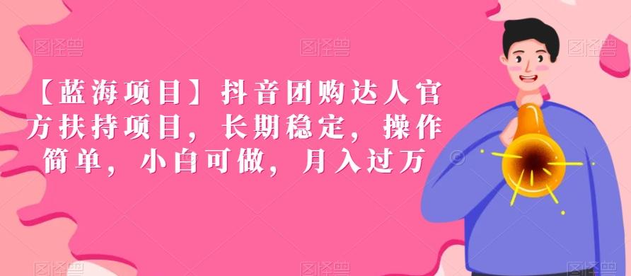 【蓝海项目】抖音团购达人官方扶持项目，长期稳定，操作简单，小白可做，月入过万【揭秘】K叔网赚资源-网赚项目-副业赚钱-互联网创业-资源整合K叔网赚资源