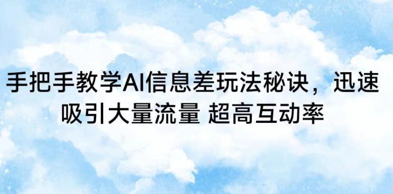 手把手教学AI信息差玩法秘诀，迅速吸引大量流量，超高互动率【揭秘】K叔网赚资源-网赚项目-副业赚钱-互联网创业-资源整合K叔网赚资源