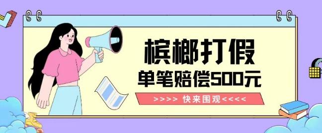 【独家揭秘】槟榔打假赔偿玩法操作简单有手就行单笔订单可赔偿500元【纯绿色】K叔网赚资源-网赚项目-副业赚钱-互联网创业-资源整合K叔网赚资源