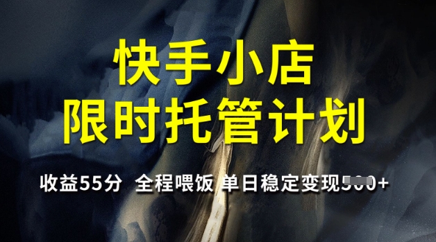 快手小店限时托管计划，收益55分，全程喂饭，单日稳定变现5张【揭秘】K叔网赚资源-网赚项目-副业赚钱-互联网创业-资源整合K叔网赚资源