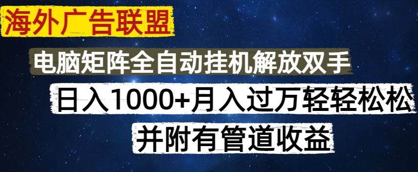 海外广告联盟每天几分钟日入1000+无脑操作，可矩阵并附有管道收益K叔网赚资源-网赚项目-副业赚钱-互联网创业-资源整合K叔网赚资源