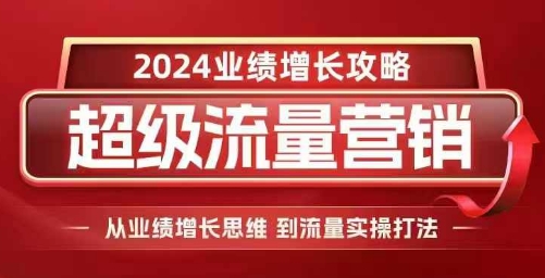 2024超级流量营销，2024业绩增长攻略，从业绩增长思维到流量实操打法K叔网赚资源-网赚项目-副业赚钱-互联网创业-资源整合K叔网赚资源