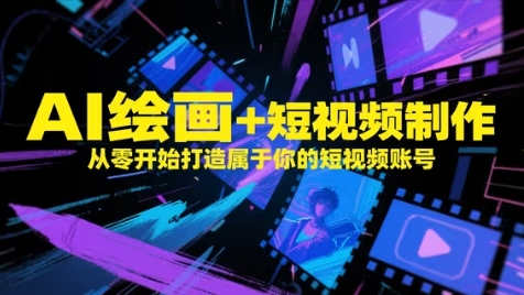 AI绘画+短视频制作，从零开始打造属于你的短视频账号K叔网赚资源-网赚项目-副业赚钱-互联网创业-资源整合K叔网赚资源