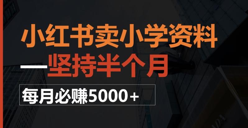 小红书卖小学资料，一坚持半个月，每月必赚5000+K叔网赚资源-网赚项目-副业赚钱-互联网创业-资源整合K叔网赚资源