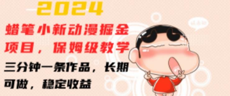 2024蜡笔小新动漫掘金项目，保姆级教学，三分钟一条作品，长期可做，稳定收益 【揭秘】K叔网赚资源-网赚项目-副业赚钱-互联网创业-资源整合K叔网赚资源