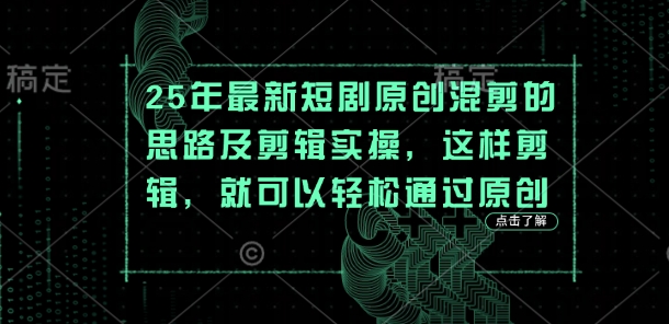 25年最新短剧原创混剪的思路及剪辑实操，这样剪辑，就可以轻松通过原创K叔网赚资源-网赚项目-副业赚钱-互联网创业-资源整合K叔网赚资源