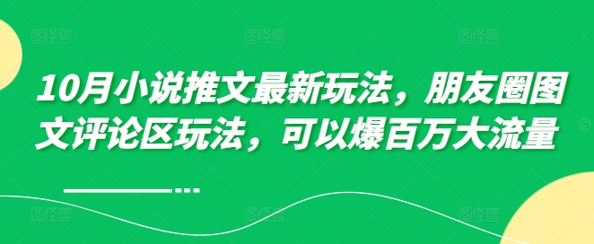 10月小说推文最新玩法，朋友圈图文评论区玩法，可以爆百万大流量 K叔网赚资源-网赚项目-副业赚钱-互联网创业-资源整合K叔网赚资源