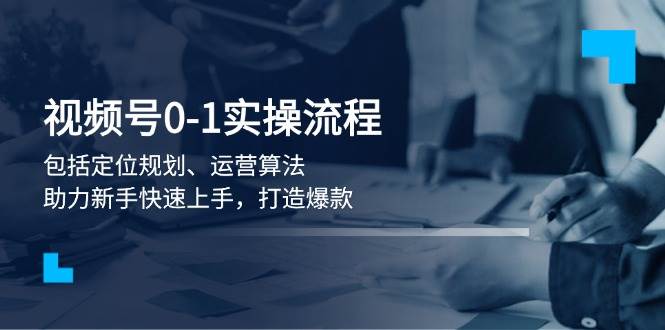 视频号0-1实战流程，包括定位规划、运营算法，助力新手快速上手，打造爆款K叔网赚资源-网赚项目-副业赚钱-互联网创业-资源整合K叔网赚资源