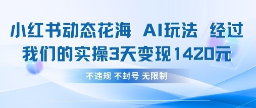 小红书动态花海AI玩法，我们实操3天变现1420K叔网赚资源-网赚项目-副业赚钱-互联网创业-资源整合K叔网赚资源