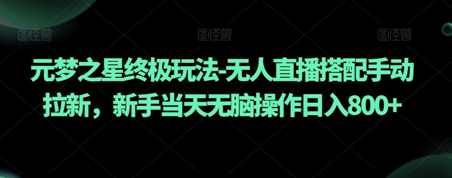 元梦之星终极玩法-无人直播搭配手动拉新，新手当天无脑操作日入800+【揭秘】K叔网赚资源-网赚项目-副业赚钱-互联网创业-资源整合K叔网赚资源