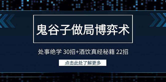 鬼谷子做局博弈术：处事绝学30招+酒饮真经秘籍22招K叔网赚资源-网赚项目-副业赚钱-互联网创业-资源整合K叔网赚资源