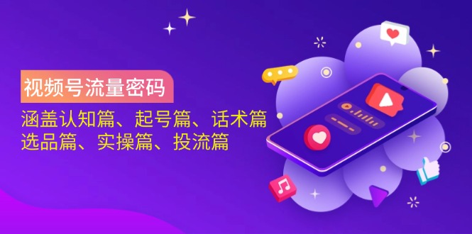 视频号流量密码：涵盖认知篇、起号篇、话术篇、选品篇、实操篇、投流篇K叔网赚资源-网赚项目-副业赚钱-互联网创业-资源整合K叔网赚资源
