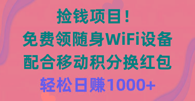 捡钱项目！免费领随身WiFi设备+移动积分换红包，有手就行，轻松日赚1000+K叔网赚资源-网赚项目-副业赚钱-互联网创业-资源整合K叔网赚资源