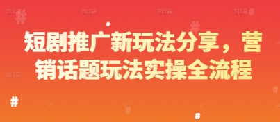 短剧推广新玩法分享，营销话题玩法实操全流程K叔网赚资源-网赚项目-副业赚钱-互联网创业-资源整合K叔网赚资源