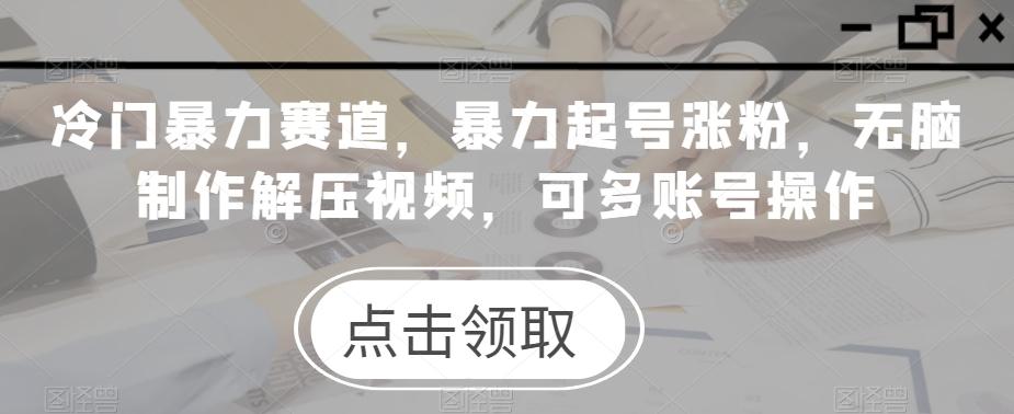 冷门暴力赛道，暴力起号涨粉，无脑制作解压视频，可多账号操作K叔网赚资源-网赚项目-副业赚钱-互联网创业-资源整合K叔网赚资源