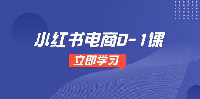 小红书电商0-1课，开店选品全流程，多平台素材处理与爆款笔记制作K叔网赚资源-网赚项目-副业赚钱-互联网创业-资源整合K叔网赚资源