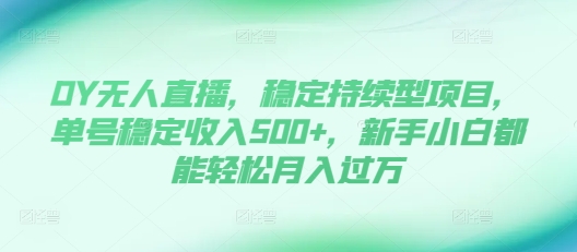 DY无人直播，稳定持续型项目，单号稳定收入500+，新手小白都能轻松月入过万【揭秘】K叔网赚资源-网赚项目-副业赚钱-互联网创业-资源整合K叔网赚资源