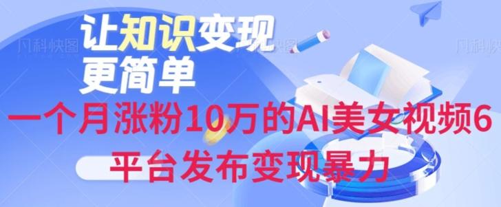一个月涨粉10万的AI美女视频6平台发布变现暴力K叔网赚资源-网赚项目-副业赚钱-互联网创业-资源整合K叔网赚资源