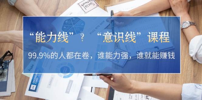 “能力线”“意识线”？99.9%的人都在卷，谁能力强，谁就能赚钱K叔网赚资源-网赚项目-副业赚钱-互联网创业-资源整合K叔网赚资源