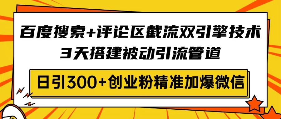 百度搜索+评论区截流双引擎技术，3天搭建被动引流管道，日引300+创业粉…K叔网赚资源-网赚项目-副业赚钱-互联网创业-资源整合K叔网赚资源