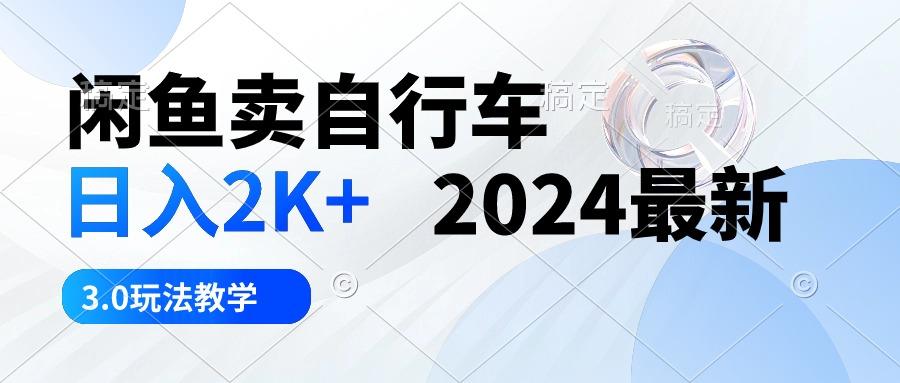 闲鱼卖自行车 日入2K+ 2024最新 3.0玩法教学K叔网赚资源-网赚项目-副业赚钱-互联网创业-资源整合K叔网赚资源
