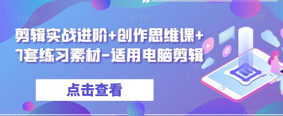 剪辑实战进阶+创作思维课+7套练习素材-适用电脑剪辑K叔网赚资源-网赚项目-副业赚钱-互联网创业-资源整合K叔网赚资源