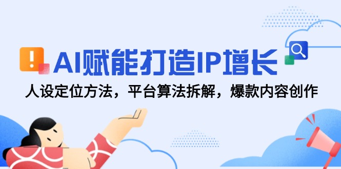 AI赋能打造IP增长，人设定位方法，平台算法拆解，爆款内容创作K叔网赚资源-网赚项目-副业赚钱-互联网创业-资源整合K叔网赚资源