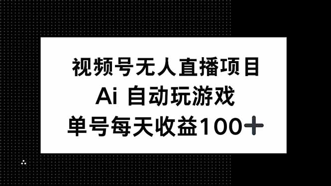 视频号无人直播项目，AI自动玩游戏，每天收益150+K叔网赚资源-网赚项目-副业赚钱-互联网创业-资源整合K叔网赚资源