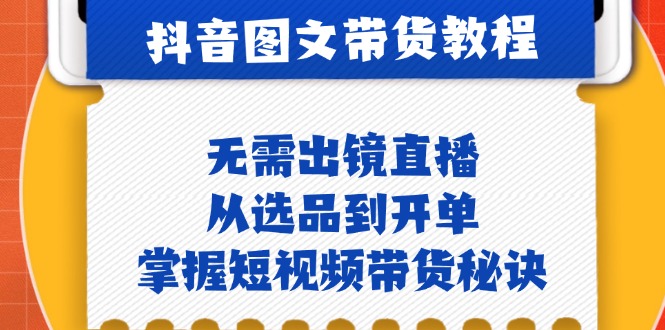 抖音图文&带货实操：无需出镜直播，从选品到开单，掌握短视频带货秘诀K叔网赚资源-网赚项目-副业赚钱-互联网创业-资源整合K叔网赚资源