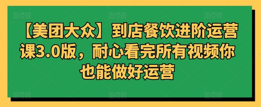 【美团大众】到店餐饮进阶运营课3.0版，耐心看完所有视频你也能做好运营K叔网赚资源-网赚项目-副业赚钱-互联网创业-资源整合K叔网赚资源