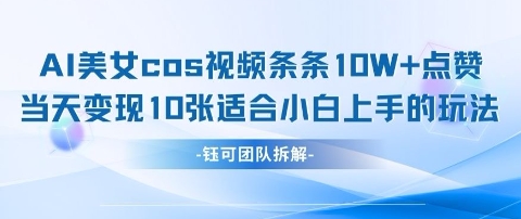 AI剑与美女cos视频，条条10W+点赞，当天变现多张，适合小白上手的好玩法K叔网赚资源-网赚项目-副业赚钱-互联网创业-资源整合K叔网赚资源