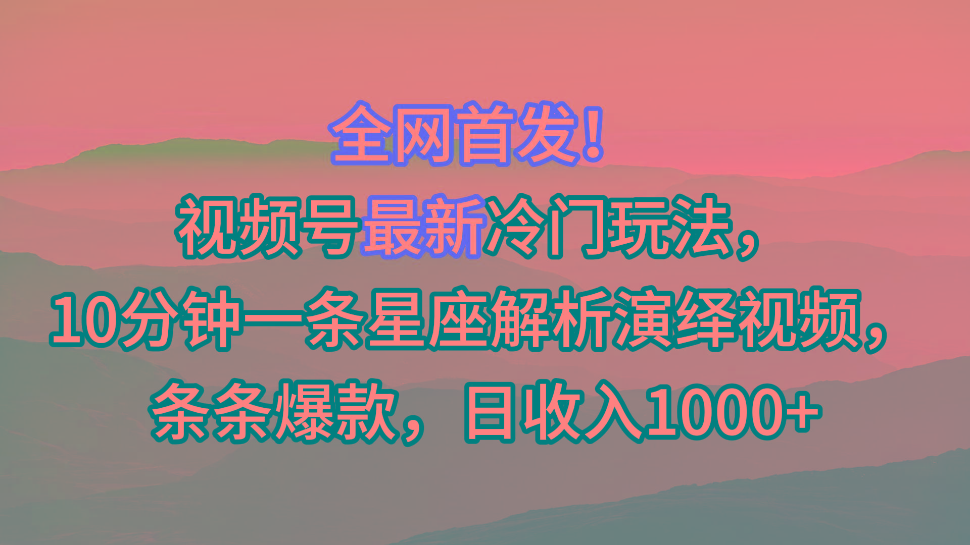 视频号最新冷门玩法，10分钟一条星座解析演绎视频，条条爆款，日收入1000+K叔网赚资源-网赚项目-副业赚钱-互联网创业-资源整合K叔网赚资源