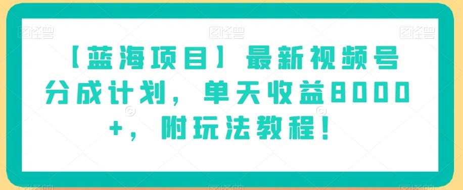 【蓝海项目】最新视频号分成计划，单天收益8000+，附玩法教程！K叔网赚资源-网赚项目-副业赚钱-互联网创业-资源整合K叔网赚资源
