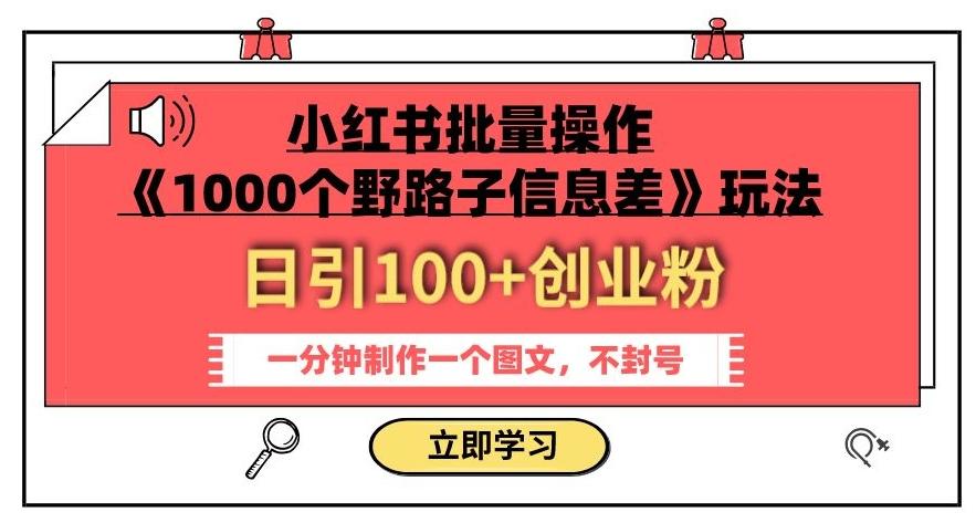 小红书批量操作《1000个野路子信息差》玩法，一分钟制作一个图文，不封号，日引100+创业粉K叔网赚资源-网赚项目-副业赚钱-互联网创业-资源整合K叔网赚资源