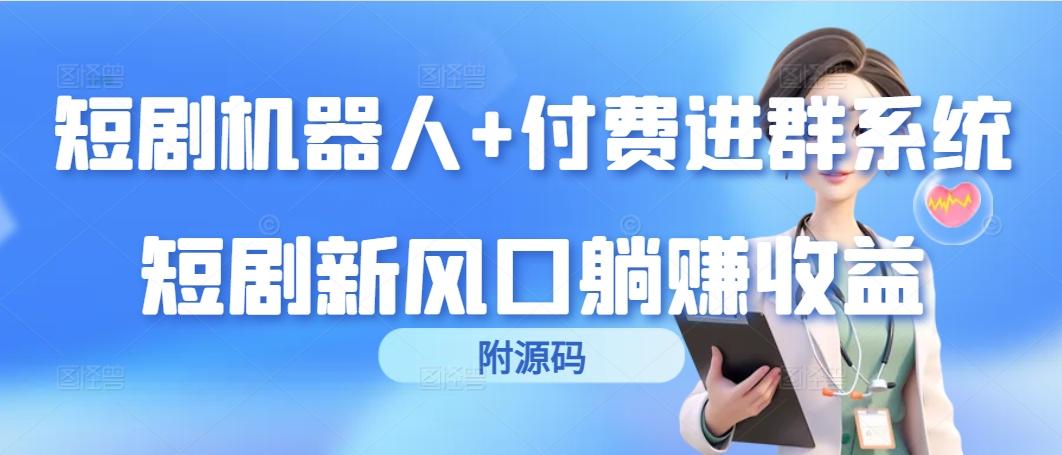 (9468期)短剧机器人+付费进群系统，短剧新风口躺赚收益(附源码)K叔网赚资源-网赚项目-副业赚钱-互联网创业-资源整合K叔网赚资源