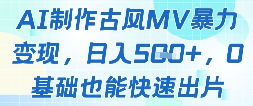 AI制作古风MV暴力变现，日入几张，0基础也能快速出片K叔网赚资源-网赚项目-副业赚钱-互联网创业-资源整合K叔网赚资源