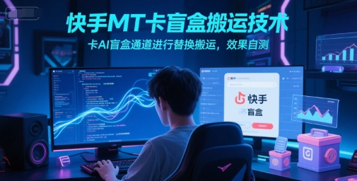 快手MT卡盲盒搬运技术，卡AI盲盒通道进行替换搬运，效果自测K叔网赚资源-网赚项目-副业赚钱-互联网创业-资源整合K叔网赚资源