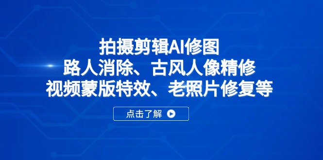 拍摄剪辑AI修图：路人消除、古风人像精修、视频蒙版特效、老照片修复等K叔网赚资源-网赚项目-副业赚钱-互联网创业-资源整合K叔网赚资源