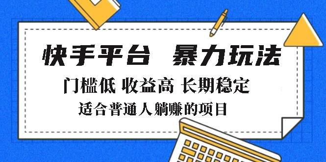 2025年暴力玩法，快手带货，门槛低，收益高，月躺赚8000+K叔网赚资源-网赚项目-副业赚钱-互联网创业-资源整合K叔网赚资源