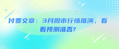 付费文章：3月股市行情推演，看看预测准否?K叔网赚资源-网赚项目-副业赚钱-互联网创业-资源整合K叔网赚资源