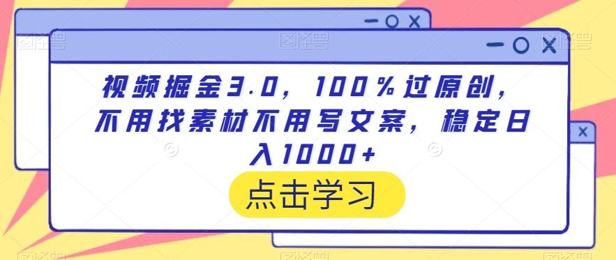 视频掘金3.0，100％过原创，不用找素材不用写文案，稳定日入1000+【揭秘】K叔网赚资源-网赚项目-副业赚钱-互联网创业-资源整合K叔网赚资源