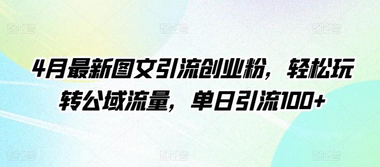 4月最新图文引流创业粉，轻松玩转公域流量，单日引流100+【揭秘】K叔网赚资源-网赚项目-副业赚钱-互联网创业-资源整合K叔网赚资源